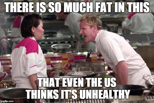 Angry Ramsey | THERE IS SO MUCH FAT IN THIS THAT EVEN THE US THINKS IT'S UNHEALTHY | image tagged in angry ramsey | made w/ Imgflip meme maker