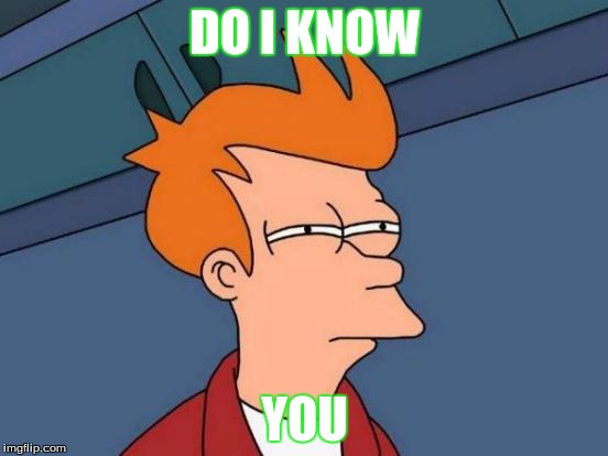 Futurama Fry | DO I KNOW YOU | image tagged in memes,futurama fry | made w/ Imgflip meme maker