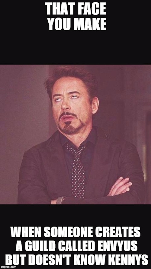 That face when your begging ass friend texts you  | THAT FACE YOU MAKE WHEN SOMEONE CREATES A GUILD CALLED ENVYUS BUT DOESN'T KNOW KENNYS | image tagged in that face when your begging ass friend texts you  | made w/ Imgflip meme maker