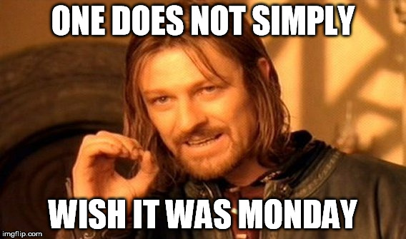 One Does Not Simply Meme | ONE DOES NOT SIMPLY WISH IT WAS MONDAY | image tagged in memes,one does not simply | made w/ Imgflip meme maker