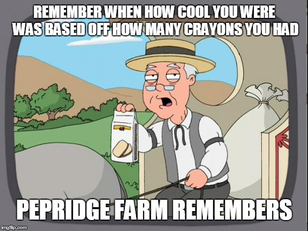 Pepridge farms | REMEMBER WHEN HOW COOL YOU WERE WAS BASED OFF HOW MANY CRAYONS YOU HAD PEPRIDGE FARM REMEMBERS | image tagged in pepridge farms | made w/ Imgflip meme maker