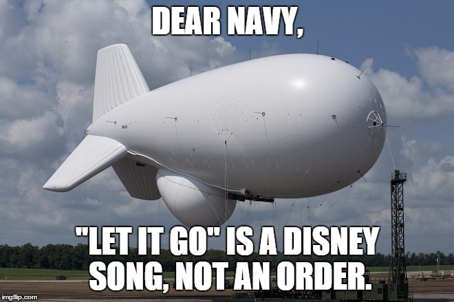 BLIMP | DEAR NAVY, "LET IT GO" IS A DISNEY SONG, NOT AN ORDER. | image tagged in blimp | made w/ Imgflip meme maker