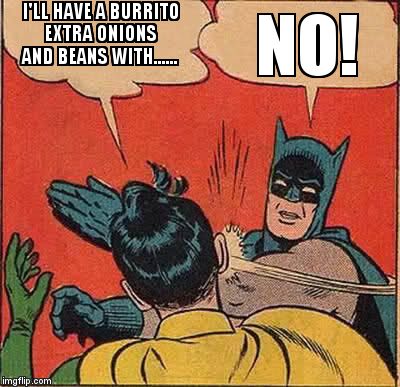Batman Slapping Robin | I'LL HAVE A BURRITO EXTRA ONIONS AND BEANS WITH...... NO! | image tagged in memes,batman slapping robin | made w/ Imgflip meme maker