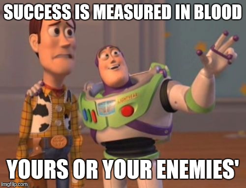 X, X Everywhere | SUCCESS IS MEASURED IN BLOOD YOURS OR YOUR ENEMIES' | image tagged in memes,x x everywhere | made w/ Imgflip meme maker