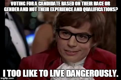 I Too Like To Live Dangerously | VOTING FOR A CANDIDATE BASED ON THEIR RACE OR GENDER AND NOT THEIR EXPERIENCE AND QUALIFICATIONS? I TOO LIKE TO LIVE DANGEROUSLY. | image tagged in memes,i too like to live dangerously | made w/ Imgflip meme maker