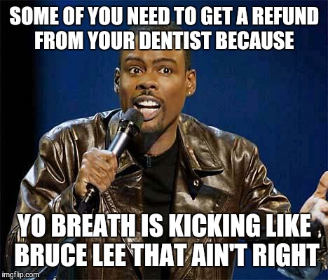 Chris Rock | SOME OF YOU NEED TO GET A REFUND FROM YOUR DENTIST BECAUSE YO BREATH IS KICKING LIKE BRUCE LEE THAT AIN'T RIGHT | image tagged in chris rock | made w/ Imgflip meme maker