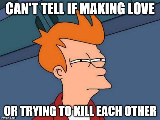 Futurama Fry | CAN'T TELL IF MAKING LOVE OR TRYING TO KILL EACH OTHER | image tagged in memes,futurama fry | made w/ Imgflip meme maker