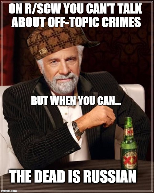 The Most Interesting Man In The World Meme | ON R/SCW YOU CAN'T TALK ABOUT OFF-TOPIC CRIMES THE DEAD IS RUSSIAN BUT WHEN YOU CAN... | image tagged in memes,the most interesting man in the world,scumbag | made w/ Imgflip meme maker