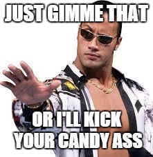 The Rock | JUST GIMME THAT OR I'LL KICK YOUR CANDY ASS | image tagged in the rock | made w/ Imgflip meme maker