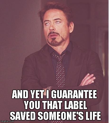 Face You Make Robert Downey Jr Meme | AND YET I GUARANTEE YOU THAT LABEL SAVED SOMEONE'S LIFE | image tagged in memes,face you make robert downey jr | made w/ Imgflip meme maker