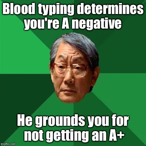 High Expectations Asian Father | Blood typing determines you're A negative He grounds you for not getting an A+ | image tagged in memes,high expectations asian father | made w/ Imgflip meme maker
