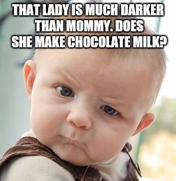 Skeptical Baby | THAT LADY IS MUCH DARKER THAN MOMMY. DOES SHE MAKE CHOCOLATE MILK? | image tagged in memes,skeptical baby | made w/ Imgflip meme maker