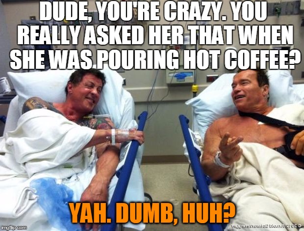 r n t | DUDE, YOU'RE CRAZY. YOU REALLY ASKED HER THAT WHEN SHE WAS POURING HOT COFFEE? YAH. DUMB, HUH? | image tagged in r n t | made w/ Imgflip meme maker