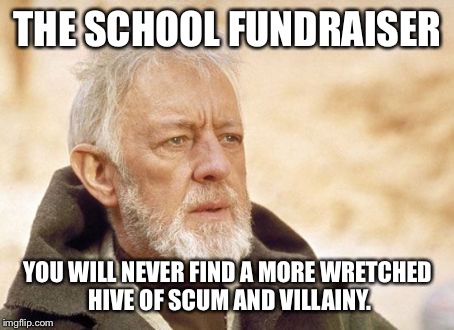 Obi Wan Kenobi | THE SCHOOL FUNDRAISER YOU WILL NEVER FIND A MORE WRETCHED HIVE OF SCUM AND VILLAINY. | image tagged in memes,obi wan kenobi | made w/ Imgflip meme maker