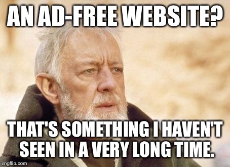 Obi Wan Kenobi | AN AD-FREE WEBSITE? THAT'S SOMETHING I HAVEN'T SEEN IN A VERY LONG TIME. | image tagged in memes,obi wan kenobi | made w/ Imgflip meme maker