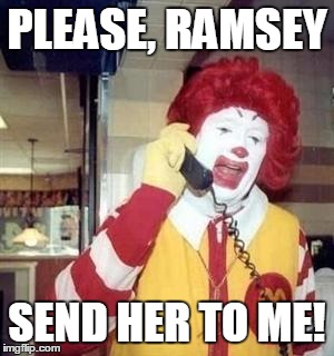 PLEASE, RAMSEY SEND HER TO ME! | image tagged in ronald  | made w/ Imgflip meme maker