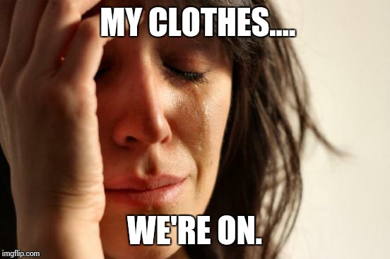 First World Problems Meme | MY CLOTHES.... WE'RE ON. | image tagged in memes,first world problems | made w/ Imgflip meme maker