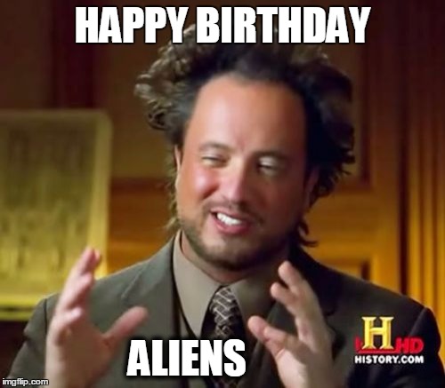 Ancient Aliens Meme | HAPPY BIRTHDAY ALIENS | image tagged in memes,ancient aliens | made w/ Imgflip meme maker