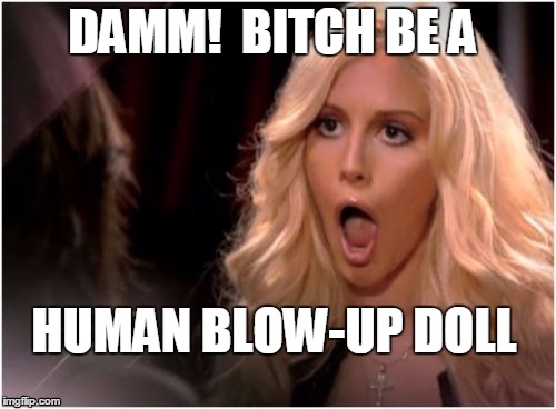 DAMM!  B**CH BE A HUMAN BLOW-UP DOLL | image tagged in blonde o | made w/ Imgflip meme maker