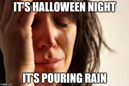 What luck! | IT'S HALLOWEEN NIGHT IT'S POURING RAIN | image tagged in memes,first world problems | made w/ Imgflip meme maker