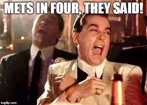 Good Fellas Hilarious | METS IN FOUR, THEY SAID! | image tagged in good fellas hilarious | made w/ Imgflip meme maker