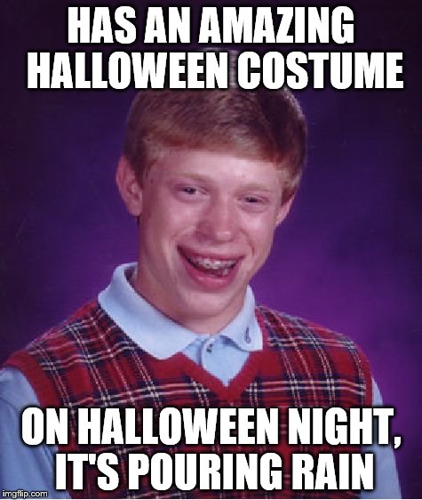 Upvote this if this has happened to you | HAS AN AMAZING HALLOWEEN COSTUME ON HALLOWEEN NIGHT, IT'S POURING RAIN | image tagged in memes,bad luck brian | made w/ Imgflip meme maker