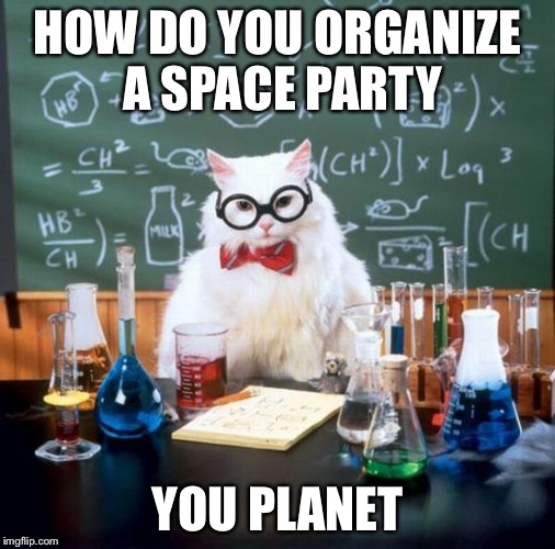 Chemistry Cat Meme | HOW DO YOU ORGANIZE A SPACE PARTY YOU PLANET | image tagged in memes,chemistry cat | made w/ Imgflip meme maker
