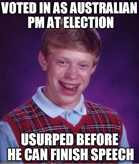 Bad Luck Brian Meme | VOTED IN AS AUSTRALIAN PM AT ELECTION USURPED BEFORE HE CAN FINISH SPEECH | image tagged in memes,bad luck brian | made w/ Imgflip meme maker
