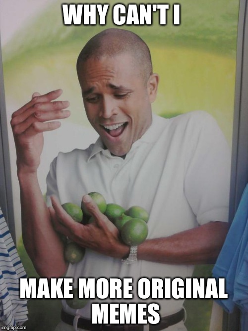 Why Can't I Hold All These Limes Meme | WHY CAN'T I MAKE MORE ORIGINAL MEMES | image tagged in memes,why can't i hold all these limes | made w/ Imgflip meme maker