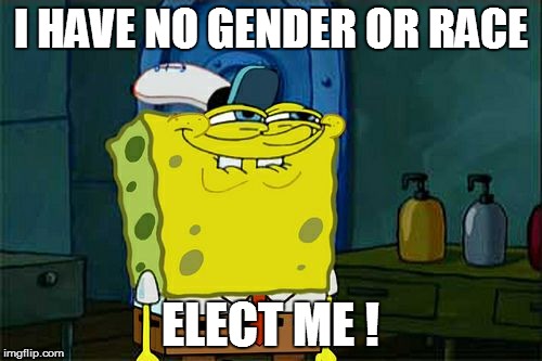 Don't You Squidward | I HAVE NO GENDER OR RACE ELECT ME ! | image tagged in memes,dont you squidward | made w/ Imgflip meme maker