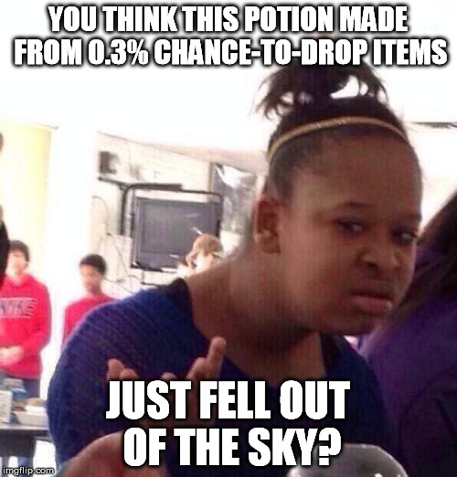 Black Girl Wat Meme | YOU THINK THIS POTION MADE FROM 0.3% CHANCE-TO-DROP ITEMS JUST FELL OUT OF THE SKY? | image tagged in memes,black girl wat | made w/ Imgflip meme maker