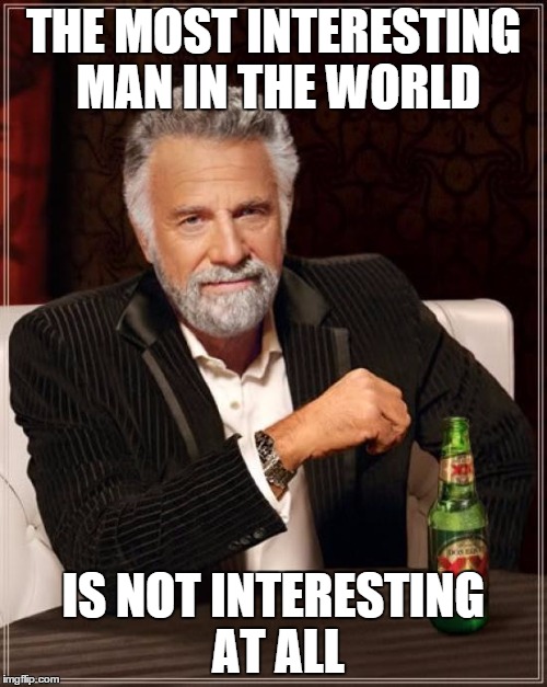 The Most Interesting Man In The World | THE MOST INTERESTING MAN IN THE WORLD IS NOT INTERESTING AT ALL | image tagged in memes,the most interesting man in the world | made w/ Imgflip meme maker
