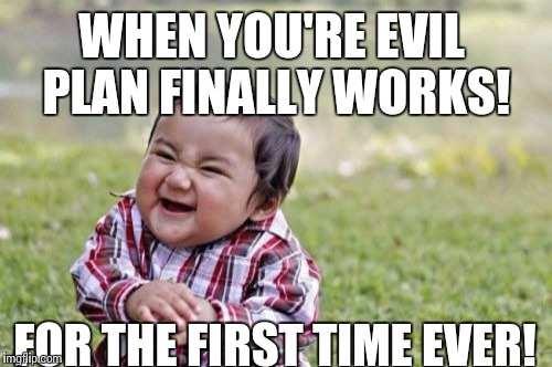 Evil Toddler Meme | WHEN YOU'RE EVIL PLAN FINALLY WORKS! FOR THE FIRST TIME EVER! | image tagged in memes,evil toddler | made w/ Imgflip meme maker