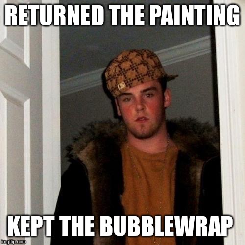 Scumbag Steve Meme | RETURNED THE PAINTING KEPT THE BUBBLEWRAP | image tagged in memes,scumbag steve | made w/ Imgflip meme maker