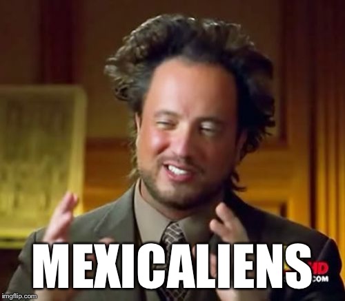 Ancient Aliens Meme | MEXICALIENS | image tagged in memes,ancient aliens | made w/ Imgflip meme maker