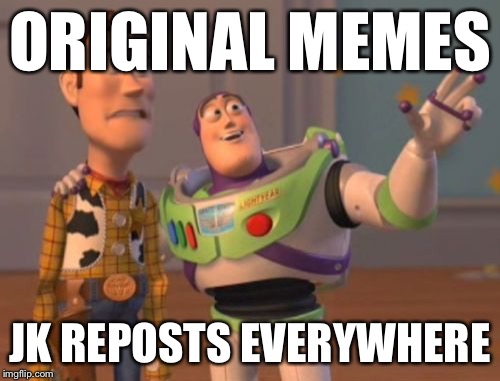 X, X Everywhere Meme | ORIGINAL MEMES JK REPOSTS EVERYWHERE | image tagged in memes,x x everywhere | made w/ Imgflip meme maker