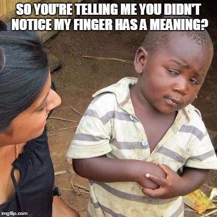 Third World Skeptical Kid | SO YOU'RE TELLING ME YOU DIDN'T NOTICE MY FINGER HAS A MEANING? | image tagged in memes,third world skeptical kid | made w/ Imgflip meme maker