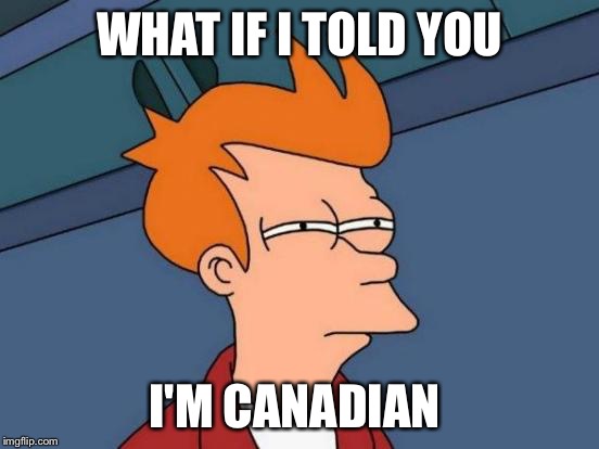 Futurama Fry Meme | WHAT IF I TOLD YOU I'M CANADIAN | image tagged in memes,futurama fry | made w/ Imgflip meme maker