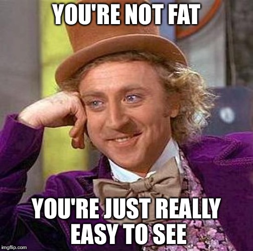 Creepy Condescending Wonka | YOU'RE NOT FAT YOU'RE JUST REALLY EASY TO SEE | image tagged in memes,creepy condescending wonka | made w/ Imgflip meme maker