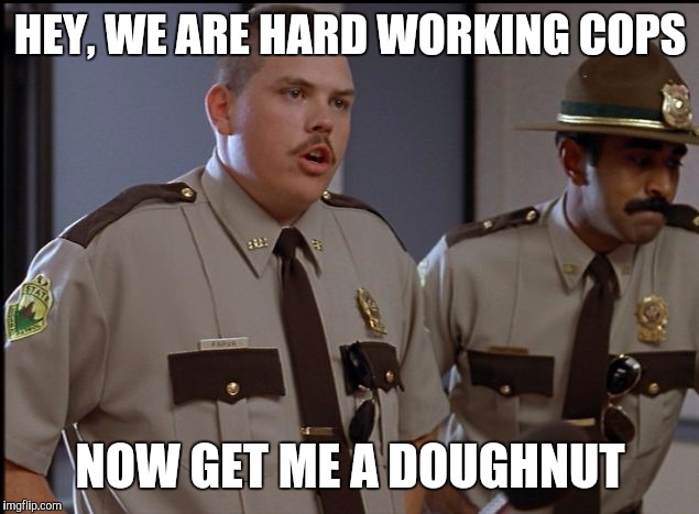 HEY, WE ARE HARD WORKING COPS NOW GET ME A DOUGHNUT | made w/ Imgflip meme maker