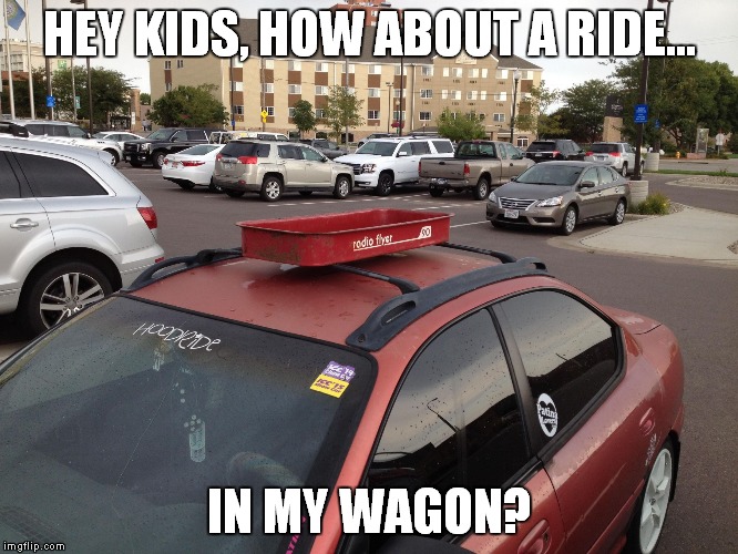 True fact | HEY KIDS, HOW ABOUT A RIDE... IN MY WAGON? | image tagged in wagon car,wagon,car,redneck,dangerous,stupidity | made w/ Imgflip meme maker