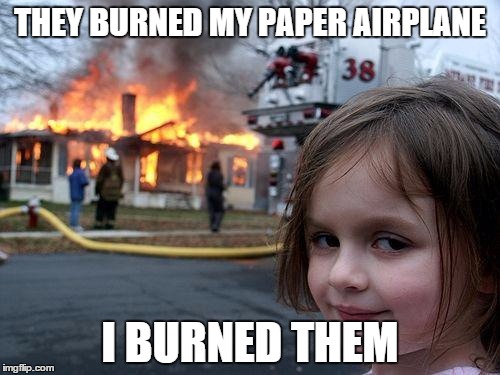 Disaster Girl Meme | THEY BURNED MY PAPER AIRPLANE I BURNED THEM | image tagged in memes,disaster girl | made w/ Imgflip meme maker