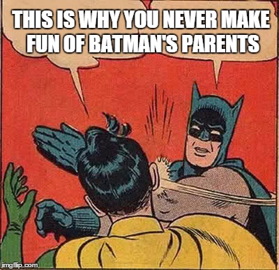 Batman Slapping Robin | THIS IS WHY YOU NEVER MAKE FUN OF BATMAN'S PARENTS | image tagged in memes,batman slapping robin | made w/ Imgflip meme maker