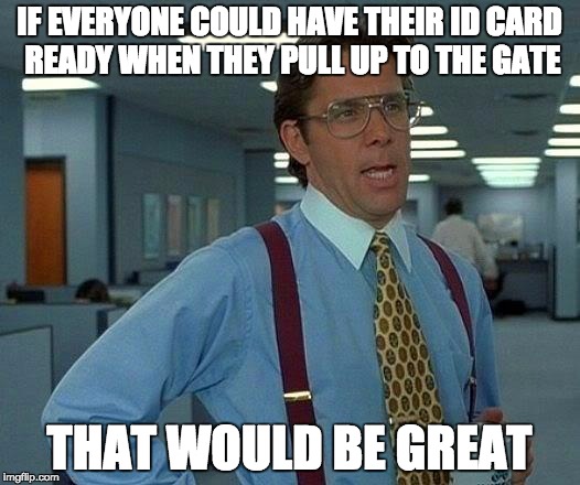 That Would Be Great | IF EVERYONE COULD HAVE THEIR ID CARD READY WHEN THEY PULL UP TO THE GATE THAT WOULD BE GREAT | image tagged in memes,that would be great | made w/ Imgflip meme maker