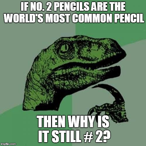 Philosoraptor | IF NO. 2 PENCILS ARE THE WORLD'S MOST COMMON PENCIL THEN WHY IS IT STILL # 2? | image tagged in memes,philosoraptor | made w/ Imgflip meme maker