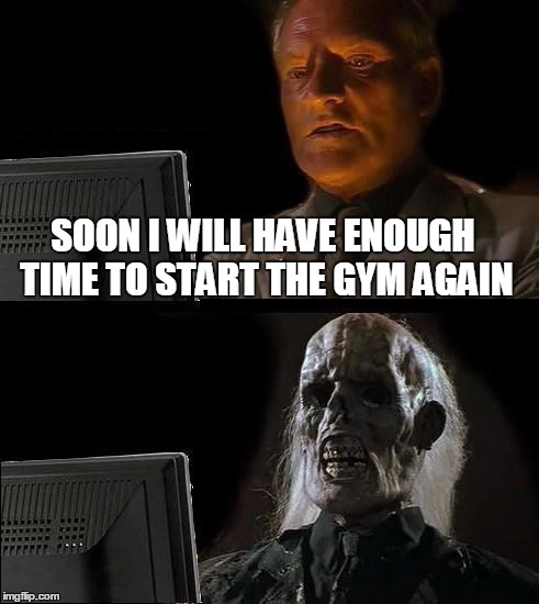 I'll Just Wait Here | SOON I WILL HAVE ENOUGH TIME TO START THE GYM AGAIN | image tagged in memes,ill just wait here | made w/ Imgflip meme maker