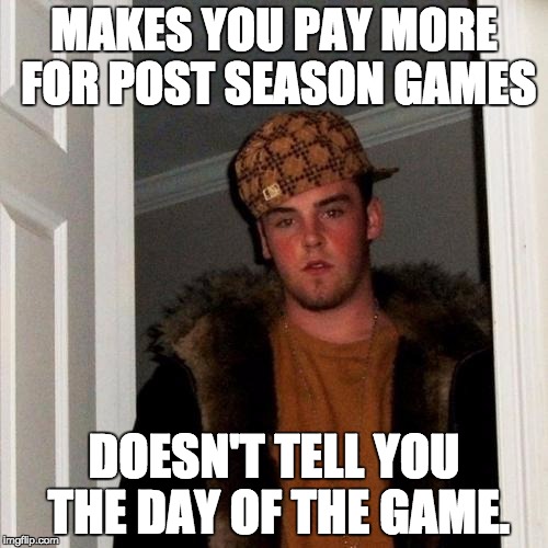 Scumbag Steve Meme | MAKES YOU PAY MORE FOR POST SEASON GAMES DOESN'T TELL YOU THE DAY OF THE GAME. | image tagged in memes,scumbag steve,AdviceAnimals | made w/ Imgflip meme maker