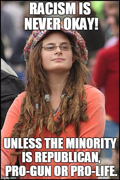 College Liberal Meme | RACISM IS NEVER OKAY! UNLESS THE MINORITY IS REPUBLICAN, PRO-GUN OR PRO-LIFE. | image tagged in memes,college liberal | made w/ Imgflip meme maker