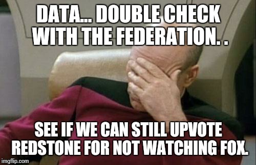 Captain Picard Facepalm Meme | DATA... DOUBLE CHECK WITH THE FEDERATION. . SEE IF WE CAN STILL UPVOTE REDSTONE FOR NOT WATCHING FOX. | image tagged in memes,captain picard facepalm | made w/ Imgflip meme maker