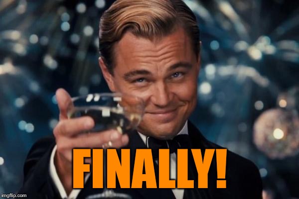 Leonardo Dicaprio Cheers Meme | FINALLY! | image tagged in memes,leonardo dicaprio cheers | made w/ Imgflip meme maker